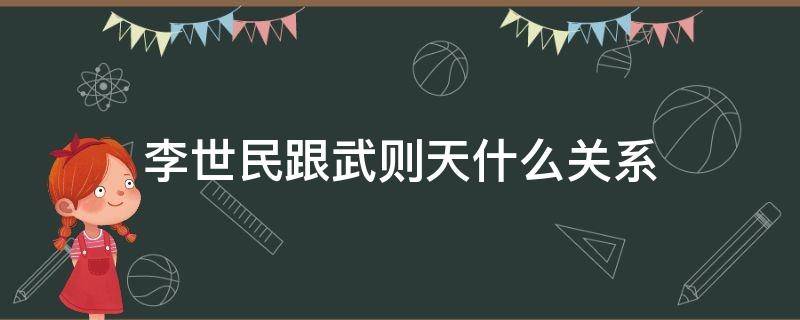 李世民跟武则天什么关系 武则天和李世民的关系原来是这样的