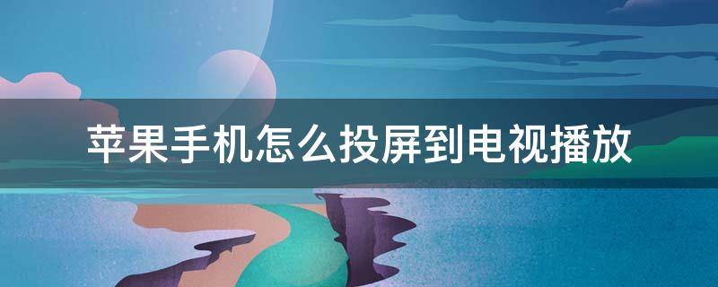 苹果手机怎么投屏到电视播放 苹果手机如何用手机投屏到电视上播放