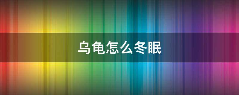 乌龟怎么冬眠（家里养的乌龟怎么冬眠）