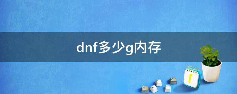 dnf多少g内存 dnf需要多少g内存