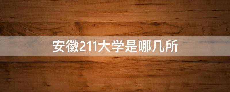 安徽211大学是哪几所（安徽有哪几所211大学）