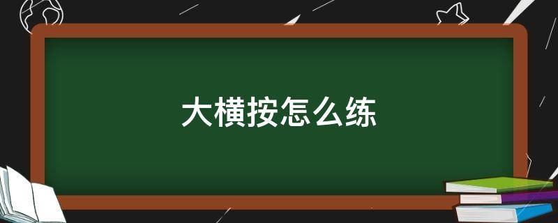 大横按怎么练（大横按怎么练视频）