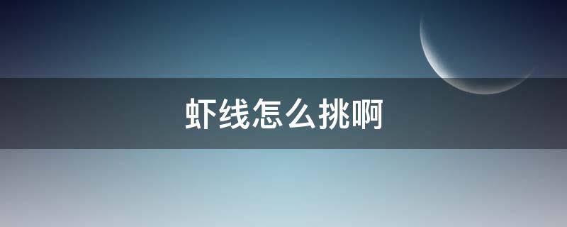 虾线怎么挑啊 虾线怎么挑呀