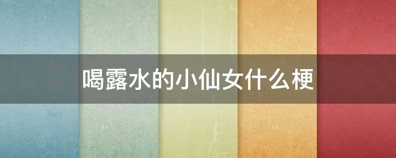 喝露水的小仙女什么梗 你是仙女你是喝露水的