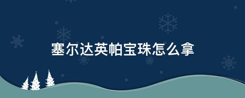 塞尔达英帕宝珠怎么拿 塞尔达帕雅宝珠怎么拿