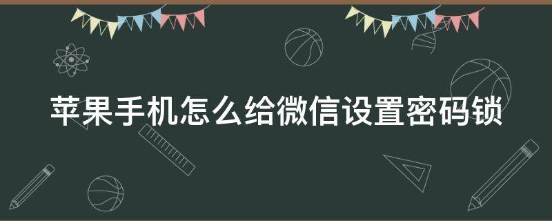 苹果手机怎么给微信设置密码锁 苹果手机怎么给微信设置密码锁屏和指纹