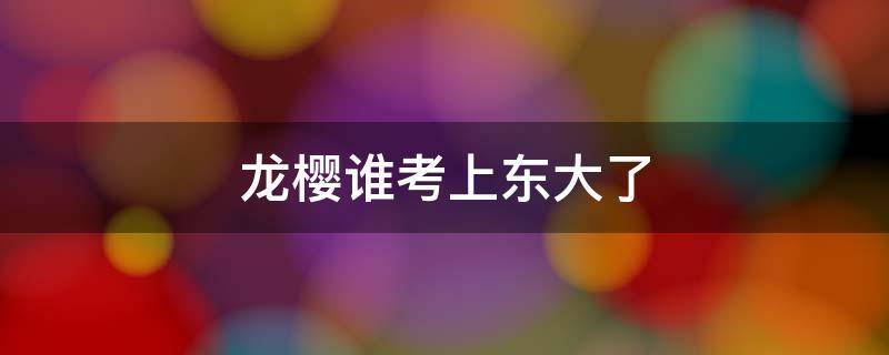 龙樱谁考上东大了 龙樱最后谁考上东大了