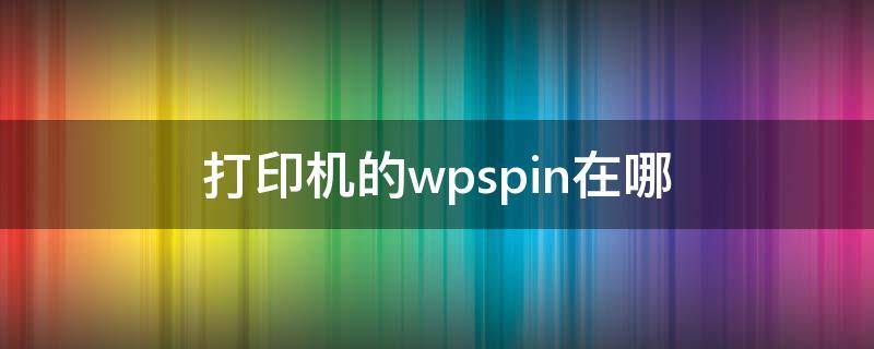 打印机的wpspin在哪 打印机的wpspin在哪看