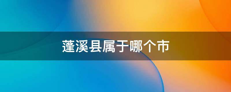 蓬溪县属于哪个市 蓬溪县属于哪个市管