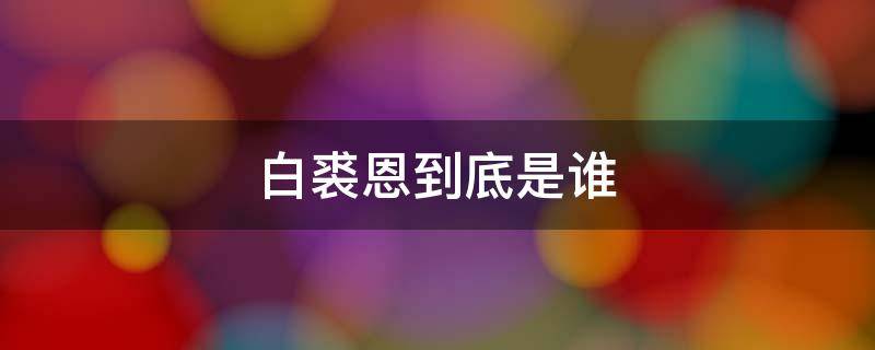 白裘恩到底是谁 白裘恩真正身份是谁