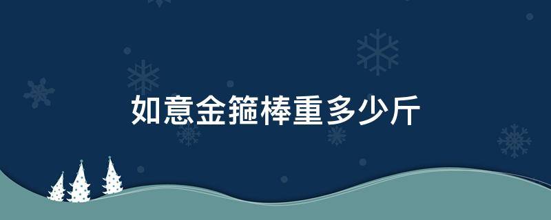 如意金箍棒重多少斤（如意金箍棒重多少斤?）