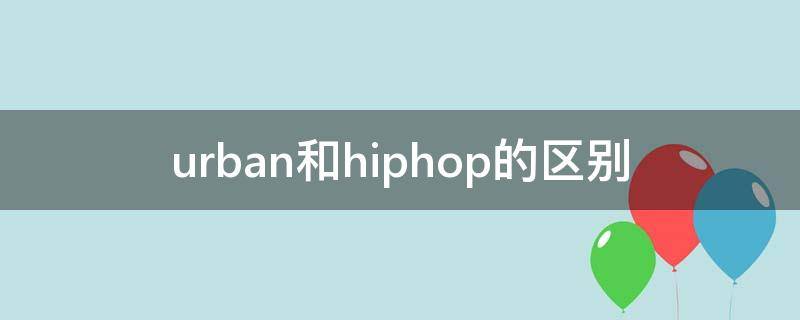 urban和hiphop的区别（urban还是hiphop）