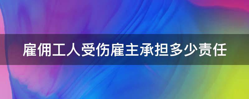 雇佣工人受伤雇主承担多少责任 雇的临时工意外受伤怎么赔偿