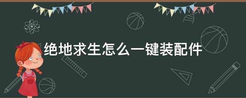 绝地求生怎么一键装配件（绝地求生怎么设置一键装配件）