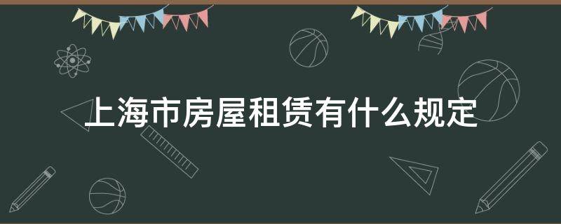 上海市房屋租赁有什么规定（《上海市房屋租赁条例》）