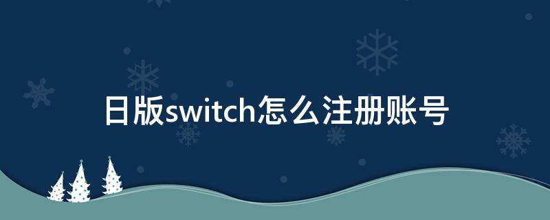 日版switch怎么注册账号 日版switch怎么注册账号验证码在邮件哪里