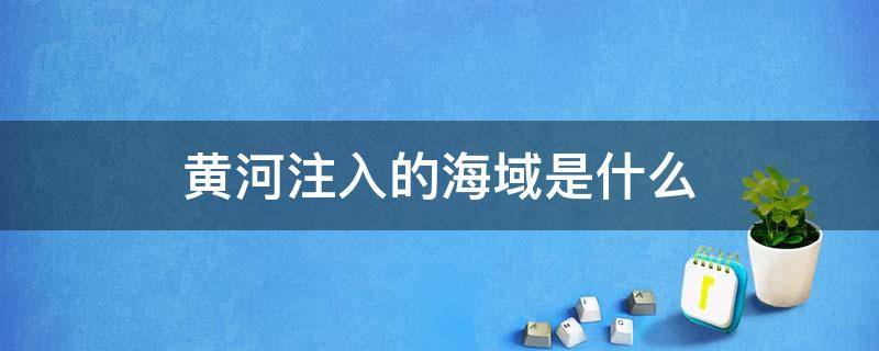 黄河注入的海域是什么 黄河注入口是什么海