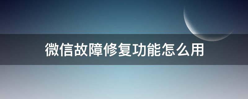 微信故障修复功能怎么用（微信故障修复是干什么的）