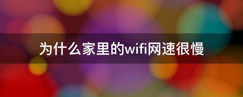 为什么家里的wifi网速很慢 为什么家里的wifi网速很慢华为