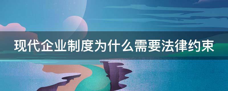 现代企业制度为什么需要法律约束 现代企业制度为什么需要法律约束的原因