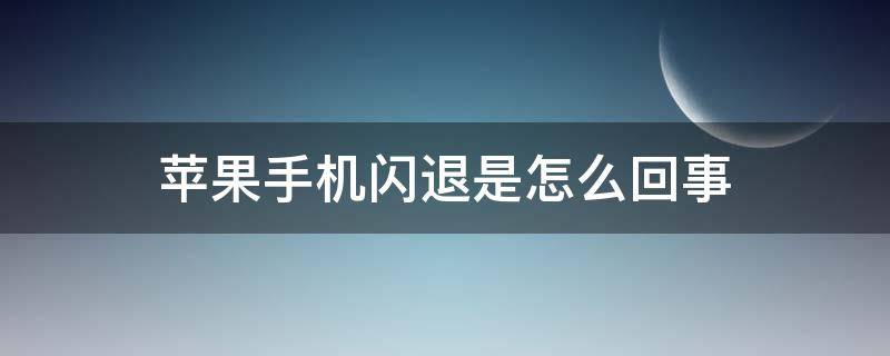 苹果手机闪退是怎么回事（苹果手机闪退是怎么回事哈）