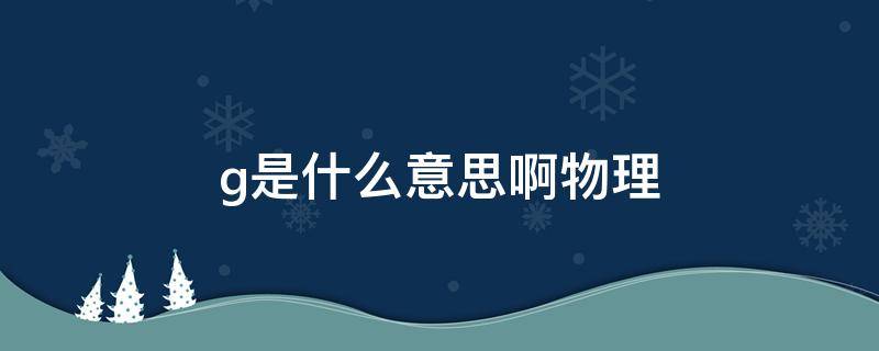 g是什么意思啊物理 g是什么意思啊物理化学