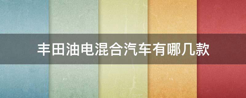 丰田油电混合汽车有哪几款 本田油电混合汽车有哪几款