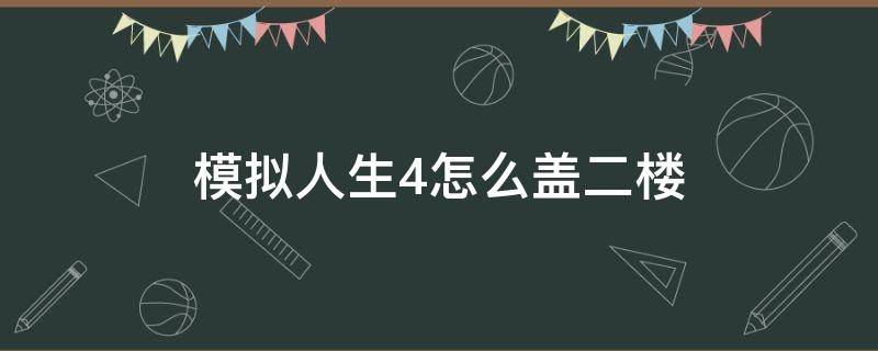 模拟人生4怎么盖二楼（模拟人生4如何盖二楼）