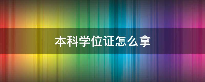 本科学位证怎么拿 非全日制本科学位证怎么拿