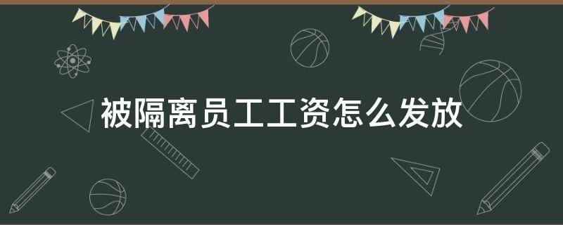 被隔离员工工资怎么发放 隔离员工工资如何发放