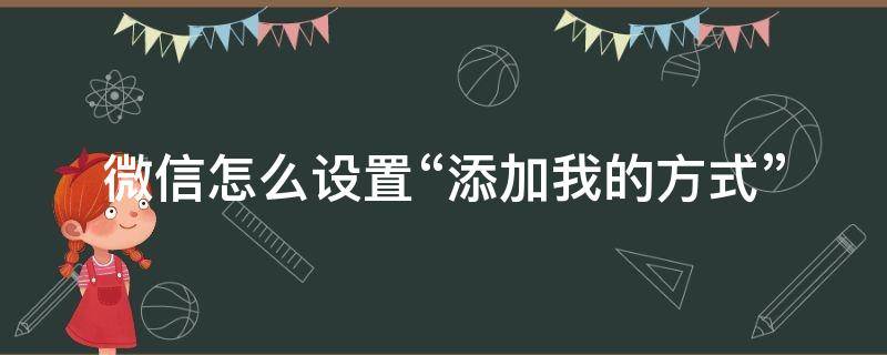 微信怎么设置“添加我的方式”（微信怎么设置添加我的方式不让别人添加）