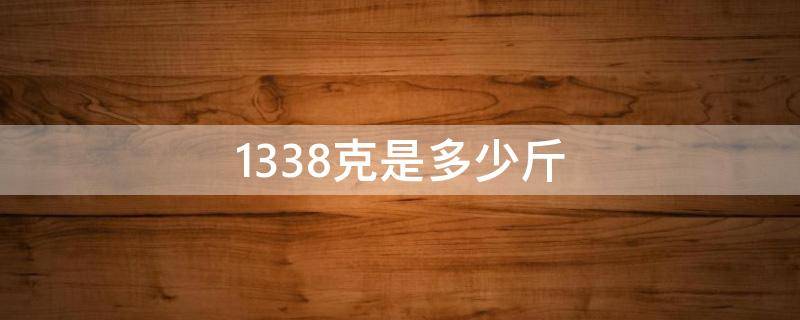 1338克是多少斤（1334克是多少斤）