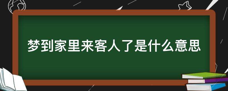 梦到家里来客人了是什么意思 梦见家里来客人了是什么意思