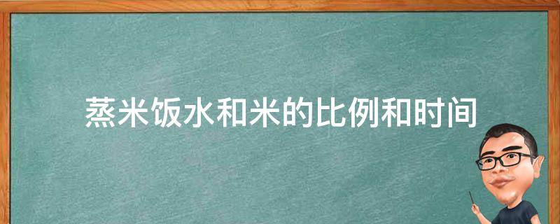 蒸米饭水和米的比例和时间 隔水蒸米饭水和米的比例和时间