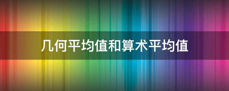 几何平均值和算术平均值 几何平均值和算术平均值之间的性质