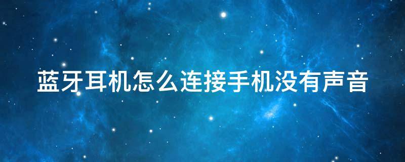 蓝牙耳机怎么连接手机没有声音 蓝牙耳机怎么连接上手机没声音