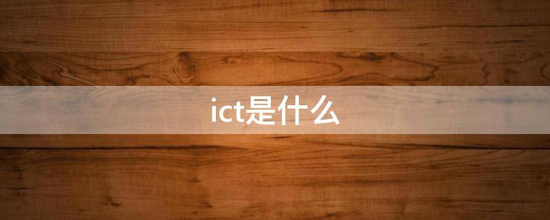 ict是什么 ict是什么意思