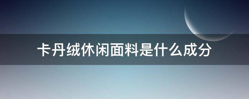 卡丹绒休闲面料是什么成分（卡丹绒面料透气吗）