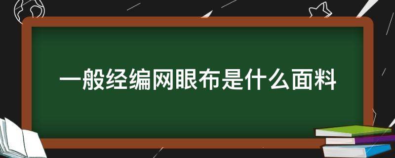 一般经编网眼布是什么面料 经编针织网眼布