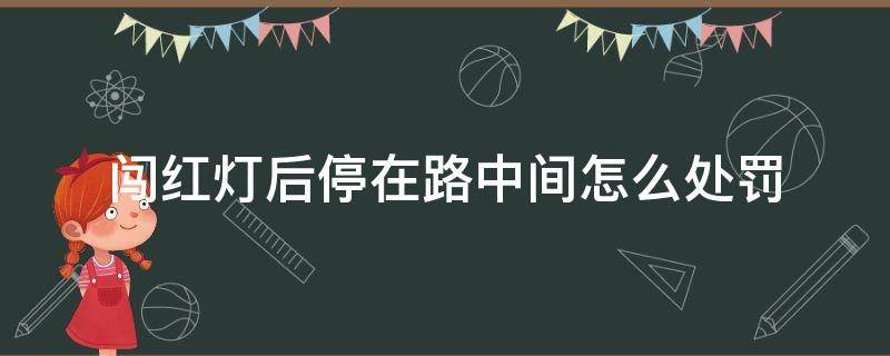 闯红灯后停在路中间怎么处罚（闯红灯停马路中间了怎么处罚）