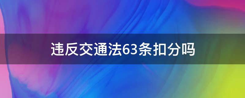 违反交通法63条扣分吗 第63条交通违法扣分吗