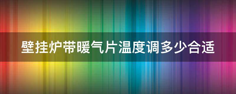 壁挂炉带暖气片温度调多少合适 壁挂炉暖气片设置温度多少