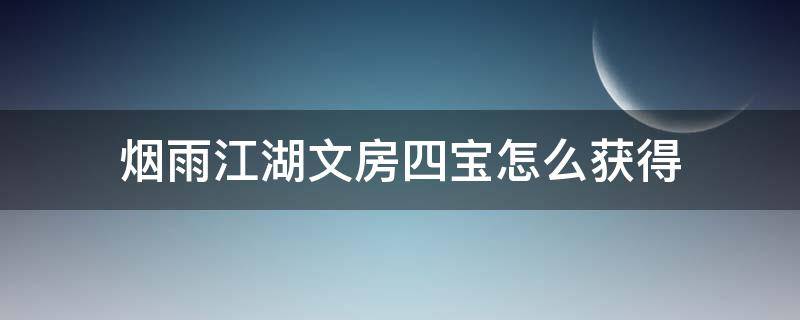 烟雨江湖文房四宝怎么获得 烟雨江湖文房四宝怎么获取