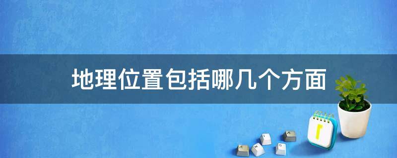 地理位置包括哪几个方面 地理位置分为哪几种