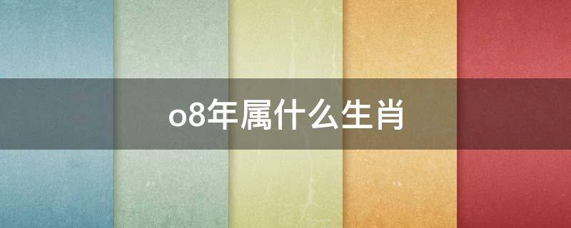 o8年属什么生肖 08年属什么生肖