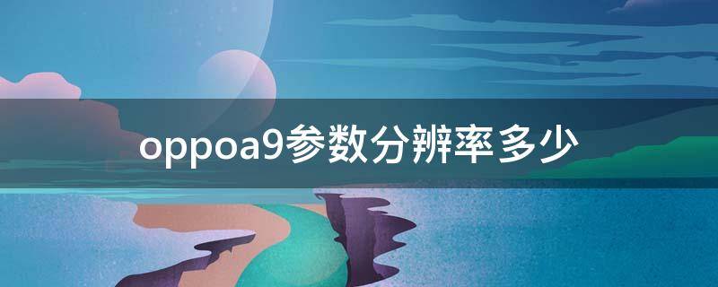 oppoa9参数分辨率多少 oppoa9尺寸参数