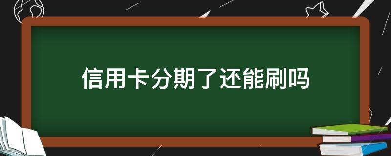 信用卡分期了还能刷吗 信用卡分期了还能刷吗?