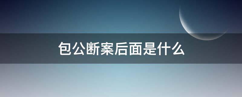 包公断案后面是什么（包公断案后面是什么歇后语）