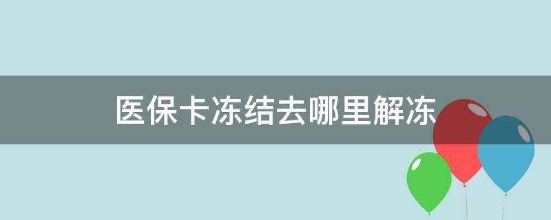 医保卡冻结去哪里解冻 医保卡怎么解除