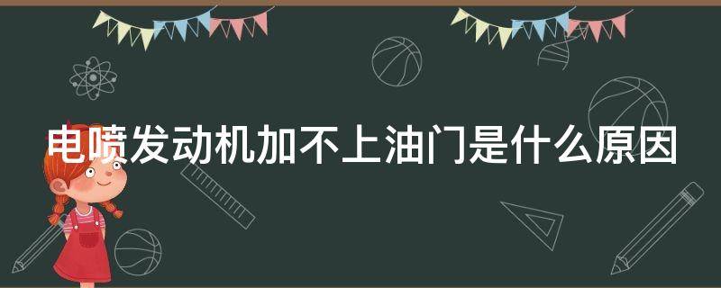 电喷发动机加不上油门是什么原因（电喷发动机加不上油门是什么原因造成的）